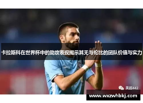 卡拉斯科在世界杯中的助攻表现揭示其无与伦比的团队价值与实力