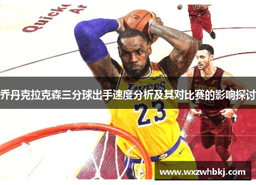 乔丹克拉克森三分球出手速度分析及其对比赛的影响探讨