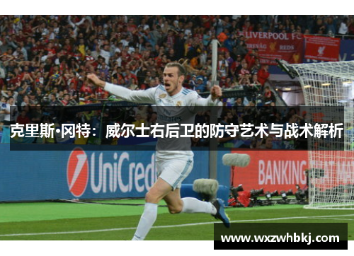 克里斯·冈特：威尔士右后卫的防守艺术与战术解析