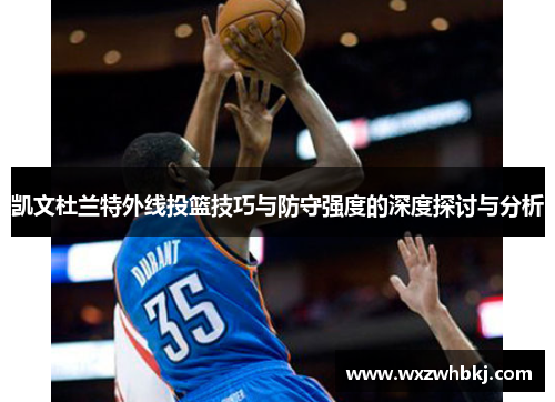 凯文杜兰特外线投篮技巧与防守强度的深度探讨与分析