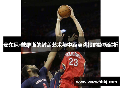 安东尼·戴维斯的封盖艺术与中距离跳投的终极解析