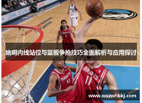 姚明内线站位与篮板争抢技巧全面解析与应用探讨