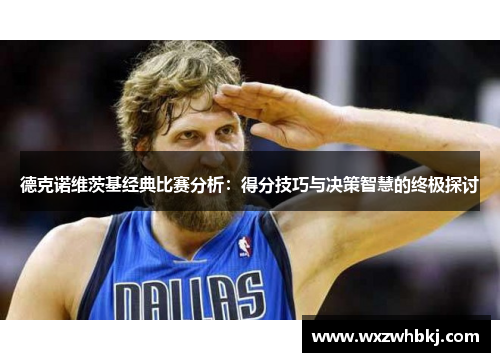 德克诺维茨基经典比赛分析：得分技巧与决策智慧的终极探讨