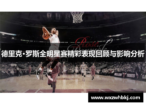 德里克·罗斯全明星赛精彩表现回顾与影响分析