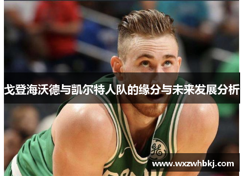 戈登海沃德与凯尔特人队的缘分与未来发展分析