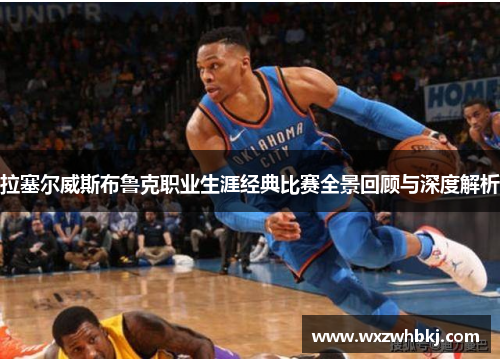 拉塞尔威斯布鲁克职业生涯经典比赛全景回顾与深度解析