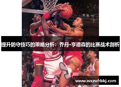 提升防守技巧的策略分析：乔丹·亨德森的比赛战术剖析