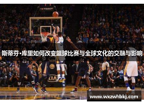斯蒂芬·库里如何改变篮球比赛与全球文化的交融与影响