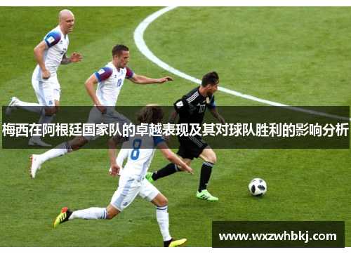 梅西在阿根廷国家队的卓越表现及其对球队胜利的影响分析