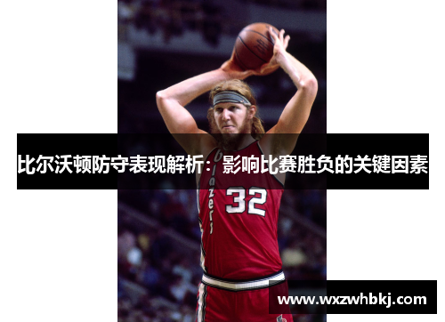 比尔沃顿防守表现解析：影响比赛胜负的关键因素