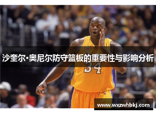 沙奎尔·奥尼尔防守篮板的重要性与影响分析