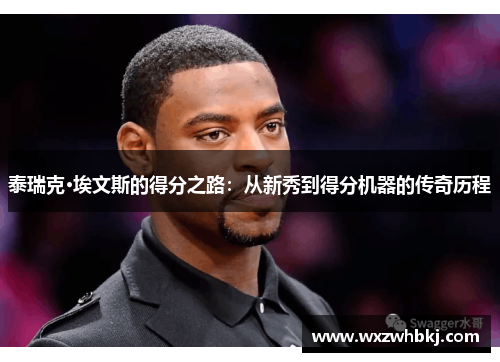泰瑞克·埃文斯的得分之路：从新秀到得分机器的传奇历程