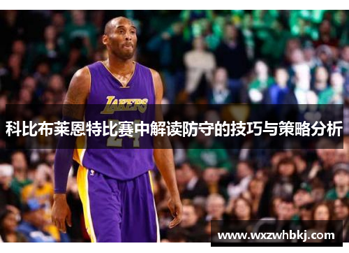 科比布莱恩特比赛中解读防守的技巧与策略分析