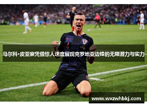 马尔科·皮亚察凭借惊人速度展现克罗地亚边锋的无限潜力与实力