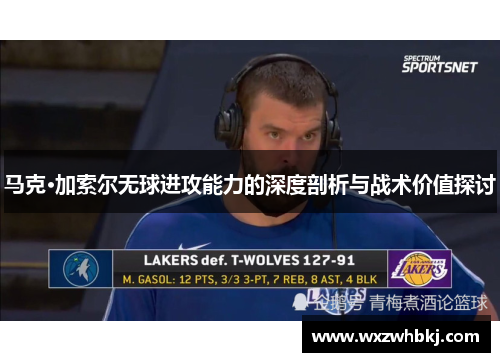 马克·加索尔无球进攻能力的深度剖析与战术价值探讨