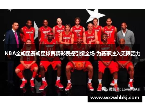 NBA全明星赛明星球员精彩表现引爆全场 为赛事注入无限活力