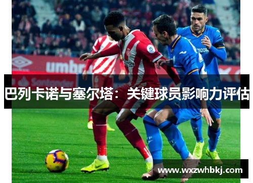 巴列卡诺与塞尔塔：关键球员影响力评估