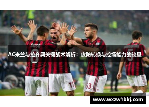 AC米兰与拉齐奥关键战术解析：攻防转换与控场能力的较量
