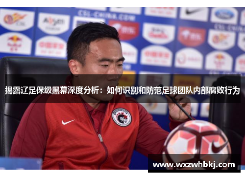 揭露辽足保级黑幕深度分析：如何识别和防范足球团队内部腐败行为