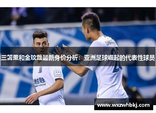 三笘薰和金玟哉最新身价分析：亚洲足球崛起的代表性球员