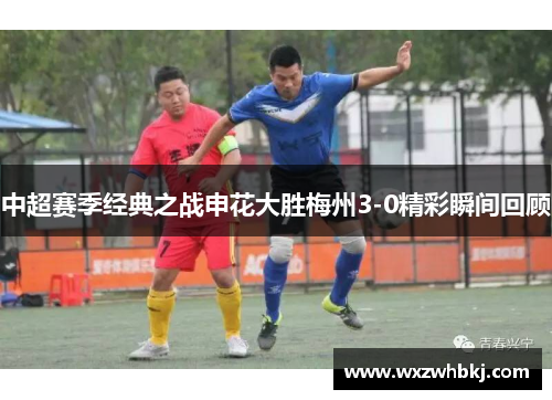 中超赛季经典之战申花大胜梅州3-0精彩瞬间回顾