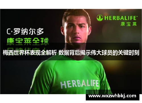 梅西世界杯表现全解析 数据背后揭示伟大球员的关键时刻