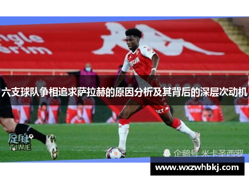 六支球队争相追求萨拉赫的原因分析及其背后的深层次动机
