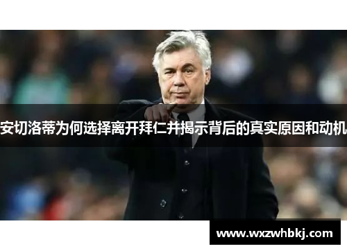 安切洛蒂为何选择离开拜仁并揭示背后的真实原因和动机