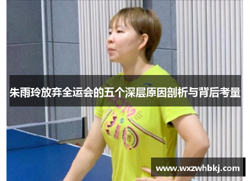 朱雨玲放弃全运会的五个深层原因剖析与背后考量