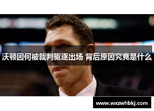 沃顿因何被裁判驱逐出场 背后原因究竟是什么