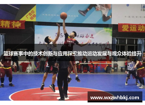 篮球赛事中的技术创新与应用探索推动运动发展与观众体验提升