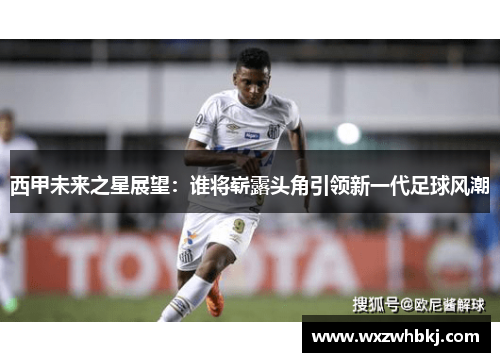 西甲未来之星展望:谁将崭露头角引领新一代足球风潮 西甲未来之星展望:谁将崭露头角引领新一代足球风潮