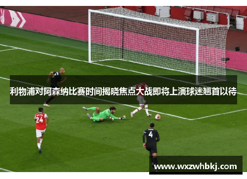 利物浦对阿森纳比赛时间揭晓焦点大战即将上演球迷翘首以待