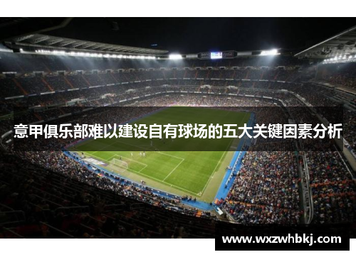 意甲俱乐部难以建设自有球场的五大关键因素分析