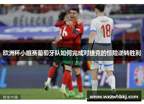 欧洲杯小组赛葡萄牙队如何完成对捷克的惊险逆转胜利