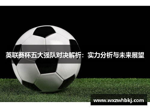 英联赛杯五大强队对决解析：实力分析与未来展望
