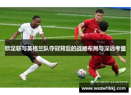 欧足联与英格兰队夺冠背后的战略布局与深远考量