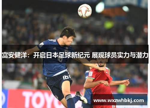 富安健洋：开启日本足球新纪元 展现球员实力与潜力