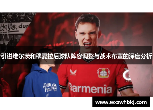 引进维尔茨和穆夏拉后球队阵容调整与战术布置的深度分析 引进维尔茨和穆夏拉后球队阵容调整与战术布置的深度分析