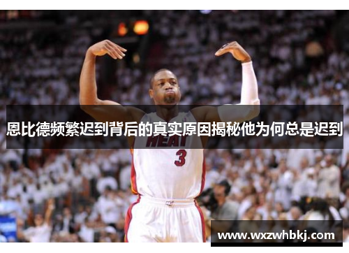 恩比德频繁迟到背后的真实原因揭秘他为何总是迟到 恩比德频繁迟到背后的真实原因揭秘他为何总是迟到