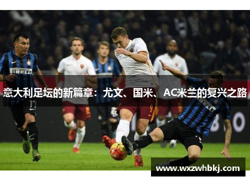 意大利足坛的新篇章：尤文、国米、AC米兰的复兴之路