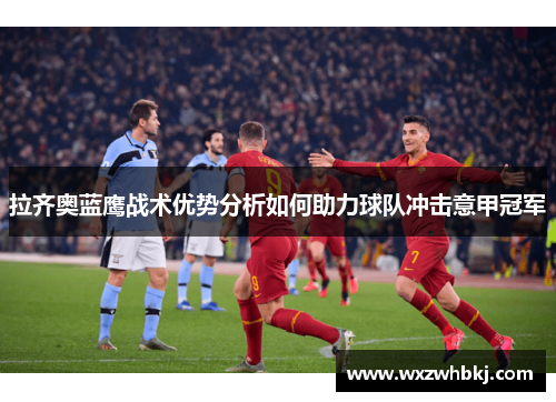 拉齐奥蓝鹰战术优势分析如何助力球队冲击意甲冠军