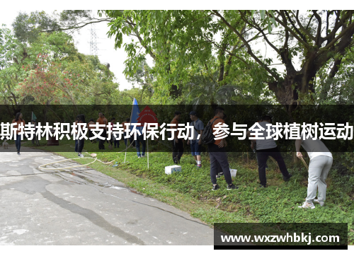 斯特林积极支持环保行动，参与全球植树运动