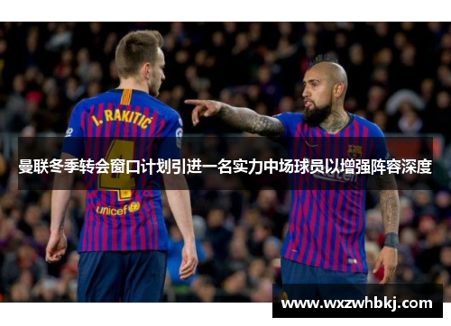 曼联冬季转会窗口计划引进一名实力中场球员以增强阵容深度