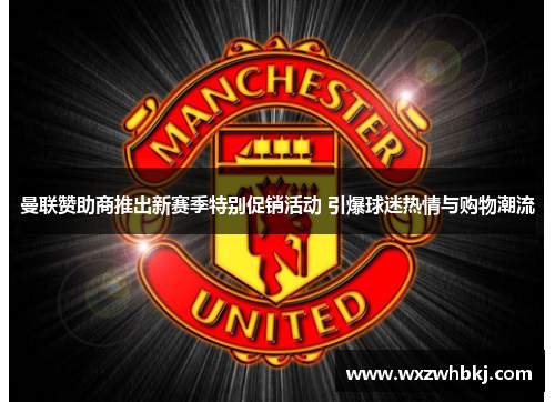 曼联赞助商推出新赛季特别促销活动 引爆球迷热情与购物潮流