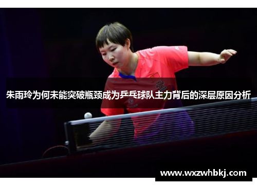 朱雨玲为何未能突破瓶颈成为乒乓球队主力背后的深层原因分析