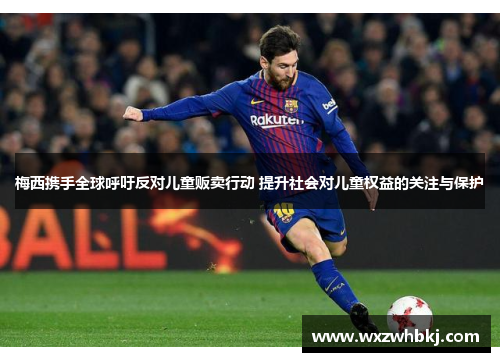 梅西携手全球呼吁反对儿童贩卖行动 提升社会对儿童权益的关注与保护 梅西携手全球呼吁反对儿童贩卖行动 提升社会对儿童权益的关注与保护